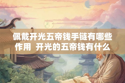 佩戴开光五帝钱手链有哪些作用  开光的五帝钱有什么禁忌