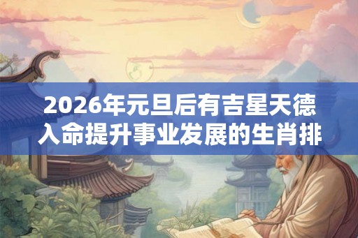 2026年元旦后有吉星天德入命提升事业发展的生肖排名
