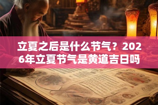 立夏之后是什么节气？2026年立夏节气是黄道吉日吗？