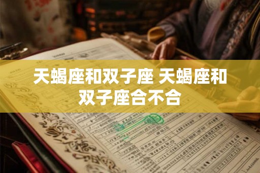 天蝎座和双子座 天蝎座和双子座合不合