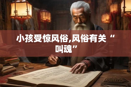 小孩受惊风俗,风俗有关“叫魂” 小孩受惊风俗,风俗有关“叫魂”