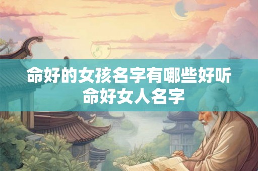 命好的女孩名字有哪些好听  命好女人名字