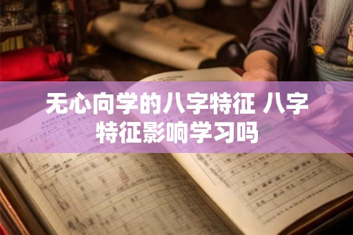 无心向学的八字特征 八字特征影响学习吗