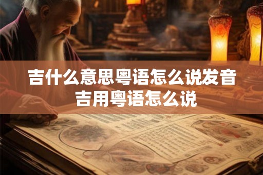 吉什么意思粤语怎么说发音  吉用粤语怎么说