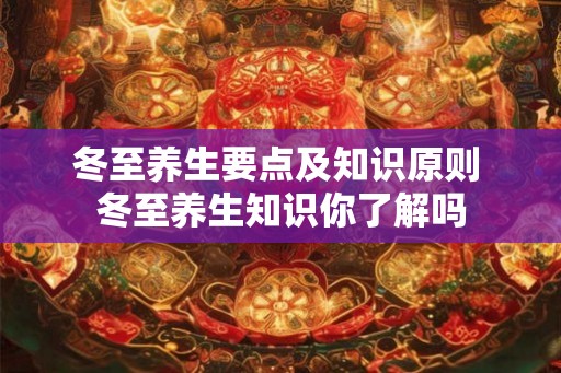 冬至养生要点及知识原则 冬至养生知识你了解吗