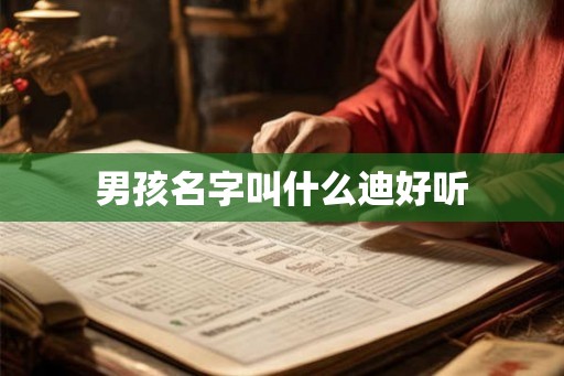男孩名字叫什么迪好听 男孩名字叫什么迪好听