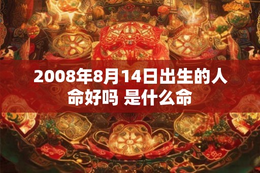 2008年8月14日出生的人命好吗 是什么命
