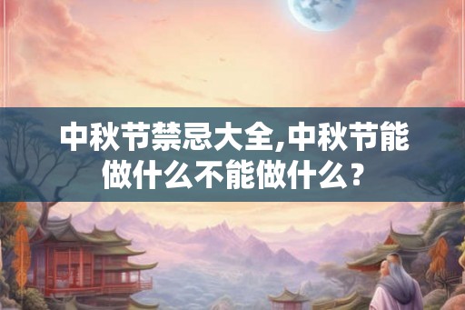 中秋节禁忌大全,中秋节能做什么不能做什么？