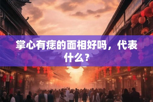 掌心有痣的面相好吗，代表什么？