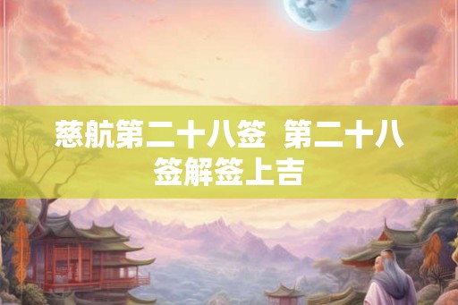 慈航第二十八签  第二十八签解签上吉