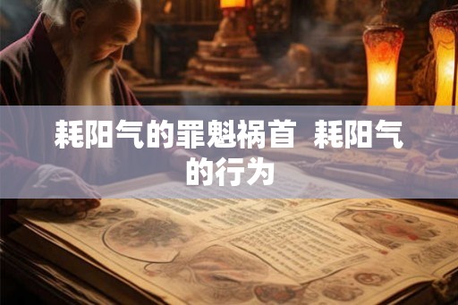 耗阳气的罪魁祸首  耗阳气的行为