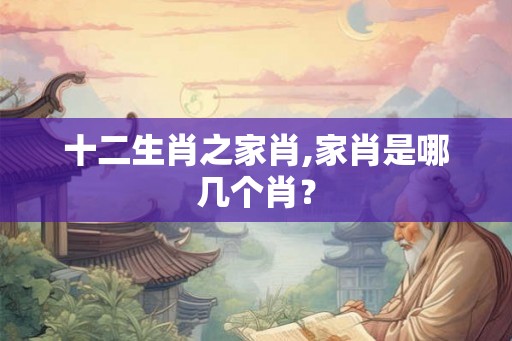 十二生肖之家肖,家肖是哪几个肖？