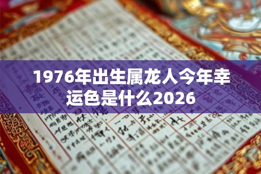 1976年出生属龙人今年幸运色是什么2026