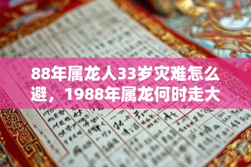 88年属龙人33岁灾难怎么避，1988年属龙何时走大运