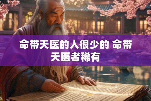 命带天医的人很少的 命带天医者稀有