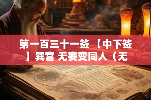 第一百三十一签 【中下签】巽宫 无妄变同人（无