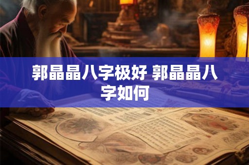 郭晶晶八字极好 郭晶晶八字如何