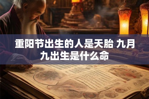 重阳节出生的人是天胎 九月九出生是什么命