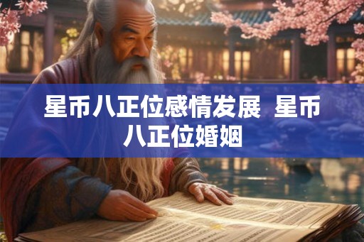 星币八正位感情发展  星币八正位婚姻