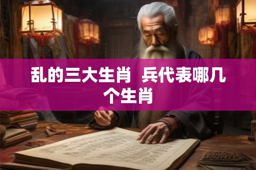 乱的三大生肖  兵代表哪几个生肖