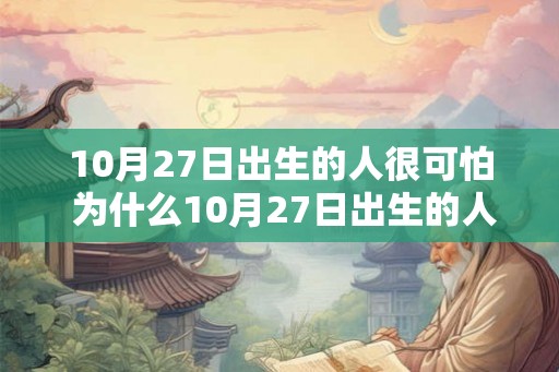 10月27日出生的人很可怕 为什么10月27日出生的人很可怕
