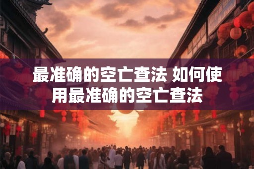 最准确的空亡查法 如何使用最准确的空亡查法