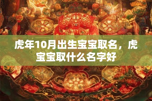 虎年10月出生宝宝取名，虎宝宝取什么名字好