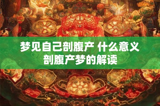 梦见自己剖腹产 什么意义剖腹产梦的解读 梦见自己剖腹产 什么意义剖腹产梦的解读