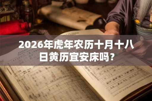 2026年虎年农历十月十八日黄历宜安床吗？