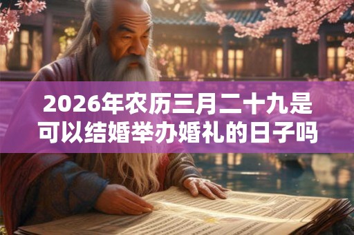 2026年农历三月二十九是可以结婚举办婚礼的日子吗？
