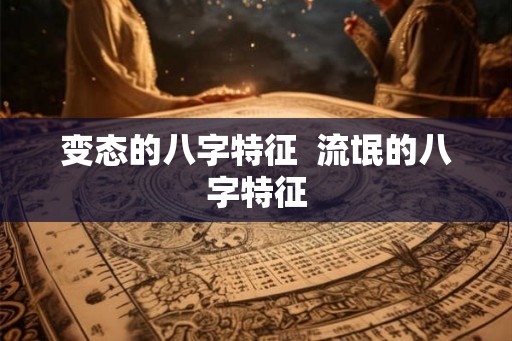 变态的八字特征 流氓的八字特征 变态的八字特征 流氓的八字特征
