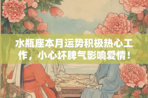 水瓶座本月运势积极热心工作,小心坏脾气影响爱情! 水瓶座本月运势积极热心工作,小心坏脾气影响爱情!