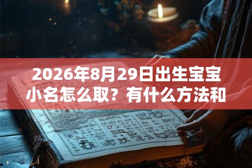 2026年8月29日出生宝宝小名怎么取？有什么方法和讲究？