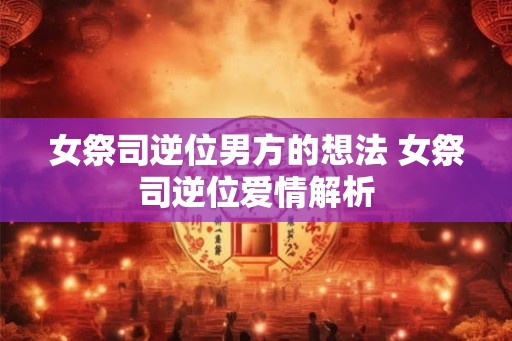 女祭司逆位男方的想法 女祭司逆位爱情解析