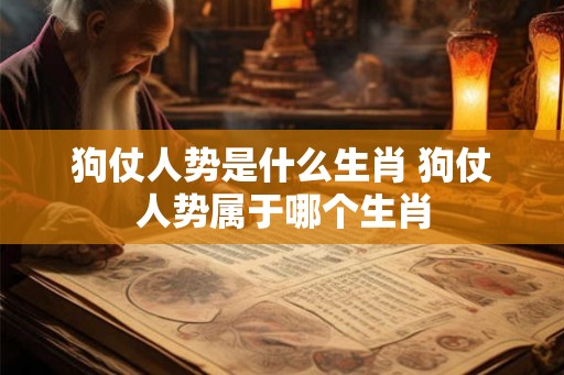 狗仗人势是什么生肖 狗仗人势属于哪个生肖