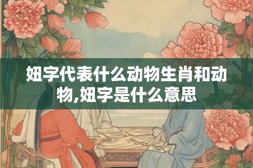 妞字代表什么动物生肖和动物,妞字是什么意思 妞字代表什么动物生肖和动物,妞字是什么意思