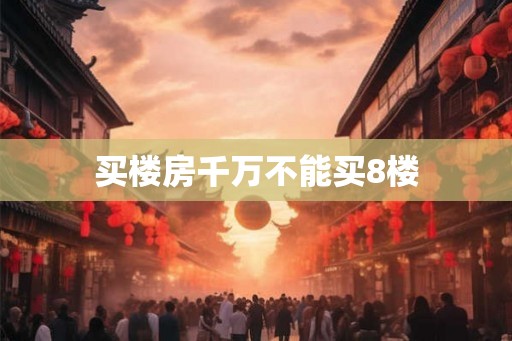 买楼房千万不能买8楼