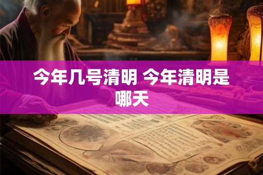 今年几号清明 今年清明是哪天 今年几号清明 今年清明是哪天