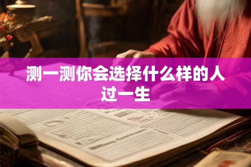 测一测你会选择什么样的人过一生