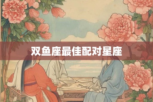 双鱼座最佳配对星座