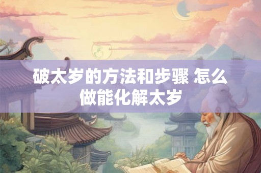 破太岁的方法和步骤 怎么做能化解太岁