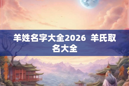 羊姓名字大全2026  羊氏取名大全
