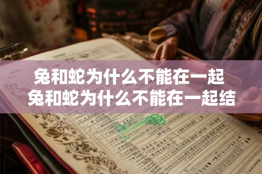 兔和蛇为什么不能在一起 兔和蛇为什么不能在一起结婚 兔和蛇为什么不能在一起 兔和蛇为什么不能在一起结婚