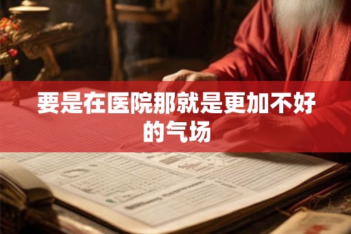 要是在医院那就是更加不好的气场