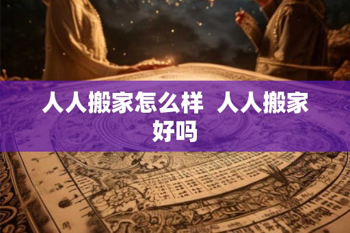 人人搬家怎么样 人人搬家好吗 人人搬家怎么样 人人搬家好吗