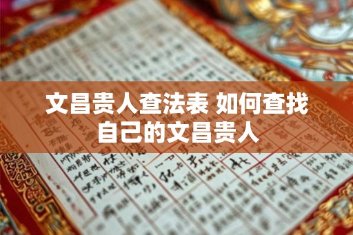 文昌贵人查法表 如何查找自己的文昌贵人