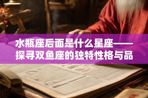 水瓶座后面是什么星座——探寻双鱼座的独特性格与品质