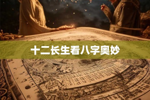 十二长生看八字奥妙 十二长生看八字奥妙