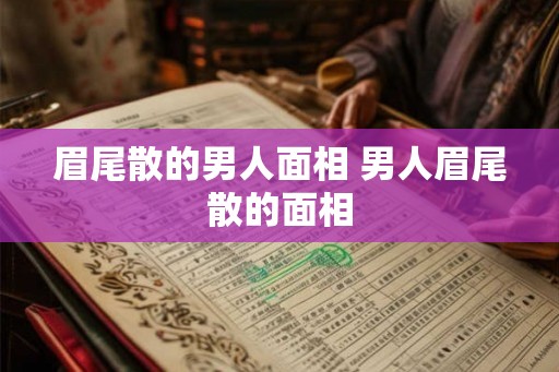 眉尾散的男人面相 男人眉尾散的面相