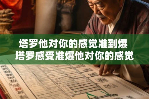 塔罗他对你的感觉准到爆 塔罗感受准爆他对你的感觉如何